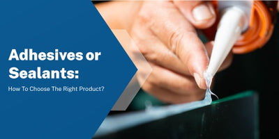 Adhesives or Sealants: How To Choose The Right Product?
