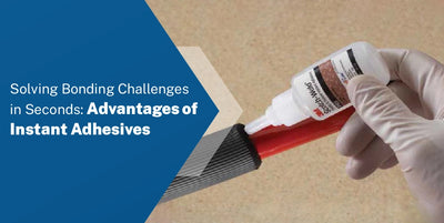 Solving Bonding Challenges in Seconds: The Advantages of Instant Adhesives
